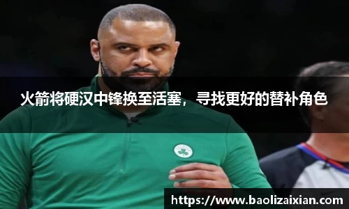 火箭将硬汉中锋换至活塞，寻找更好的替补角色