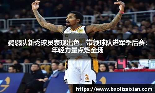鹈鹕队新秀球员表现出色，带领球队进军季后赛：年轻力量点燃全场