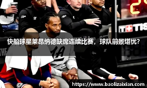 快船球星莱昂纳德缺席连续比赛，球队前景堪忧？