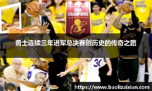 勇士连续三年进军总决赛创历史的传奇之路