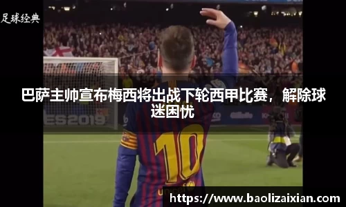 巴萨主帅宣布梅西将出战下轮西甲比赛，解除球迷困忧