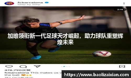 加维领衔新一代足球天才崛起，助力球队重塑辉煌未来