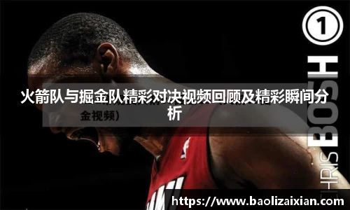 火箭队与掘金队精彩对决视频回顾及精彩瞬间分析