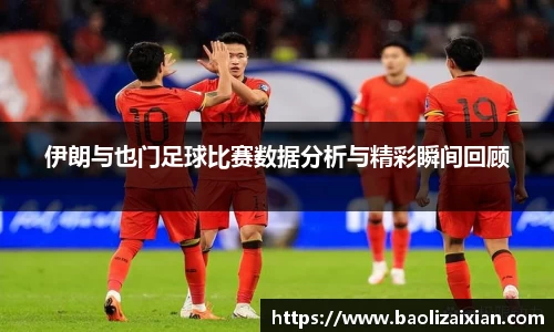 伊朗与也门足球比赛数据分析与精彩瞬间回顾