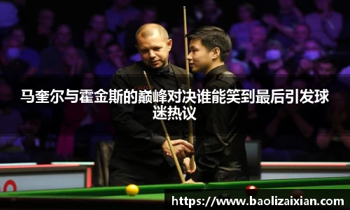 马奎尔与霍金斯的巅峰对决谁能笑到最后引发球迷热议