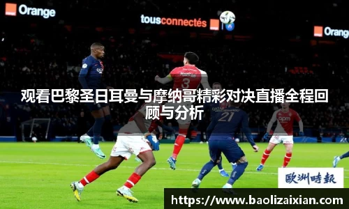 观看巴黎圣日耳曼与摩纳哥精彩对决直播全程回顾与分析