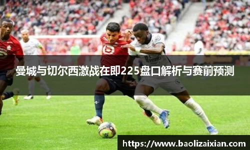 曼城与切尔西激战在即225盘口解析与赛前预测