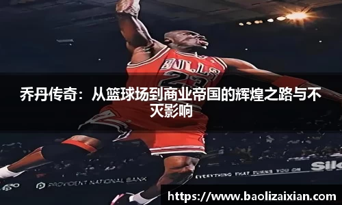 乔丹传奇：从篮球场到商业帝国的辉煌之路与不灭影响