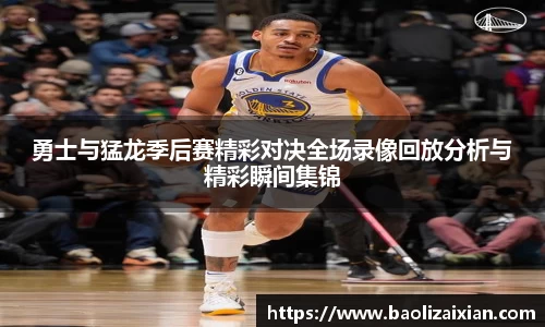 勇士与猛龙季后赛精彩对决全场录像回放分析与精彩瞬间集锦