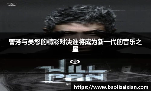 曹芳与吴悠的精彩对决谁将成为新一代的音乐之星