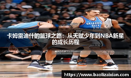 卡姆雷迪什的篮球之路：从天赋少年到NBA新星的成长历程