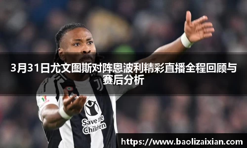 3月31日尤文图斯对阵恩波利精彩直播全程回顾与赛后分析
