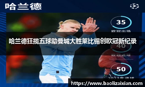 哈兰德狂揽五球助曼城大胜莱比锡创欧冠新纪录