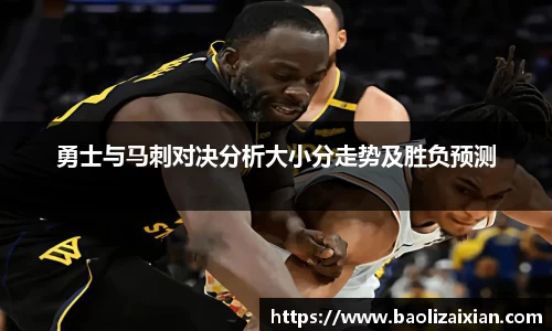 勇士与马刺对决分析大小分走势及胜负预测