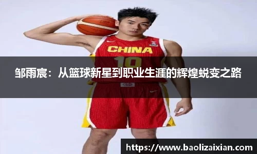 邹雨宸：从篮球新星到职业生涯的辉煌蜕变之路