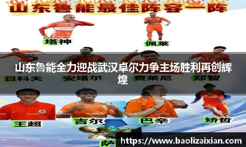 山东鲁能全力迎战武汉卓尔力争主场胜利再创辉煌