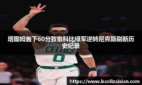 塔图姆轰下60分致敬科比绿军逆转尼克斯刷新历史纪录