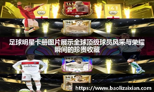 足球明星卡册图片展示全球顶级球员风采与荣耀瞬间的珍贵收藏