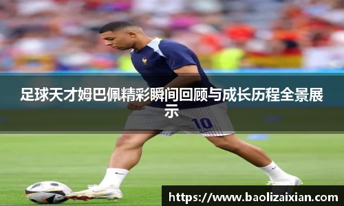足球天才姆巴佩精彩瞬间回顾与成长历程全景展示