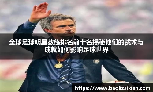 全球足球明星教练排名前十名揭秘他们的战术与成就如何影响足球世界