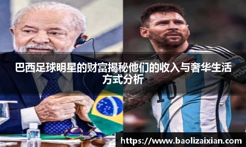 巴西足球明星的财富揭秘他们的收入与奢华生活方式分析